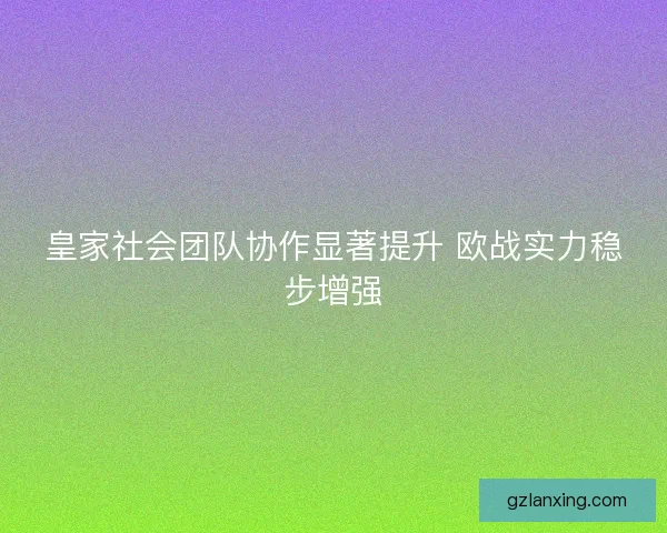 皇家社会团队协作显著提升 欧战实力稳步增强