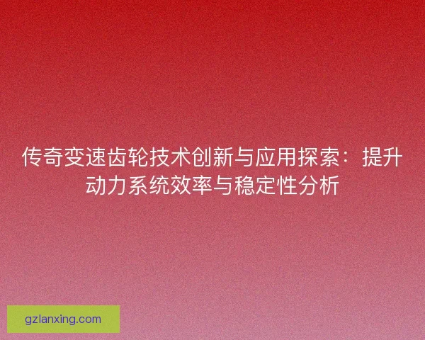 传奇变速齿轮技术创新与应用探索：提升动力系统效率与稳定性分析